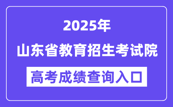 2025山东省教育招生考试院高考成绩查询入口（http://www.sdzk.cn/）