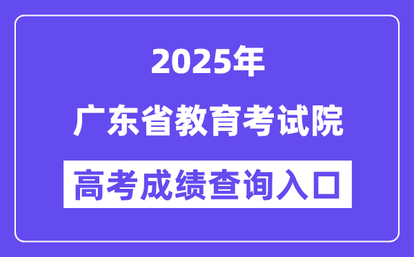 2025广东省教育考试院高考成绩查询入口（https://eea.gd.gov.cn/）