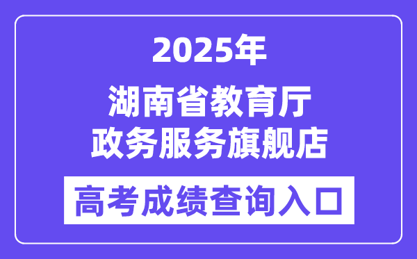 2025湖南省教育厅政务服务旗舰店高考成绩查询入口（http://zwfw-new.hunan.gov.cn/hnzwfw/1/186/196/index.htm）