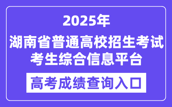 2025湖南省普通高校招生考试考生综合信息平台高考成绩查询入口（https://ks.hneao.cn）