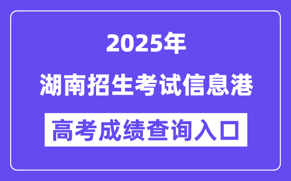 2025湖南招生考试信息港高考成绩查询入口（https://www.hneeb.cn/）