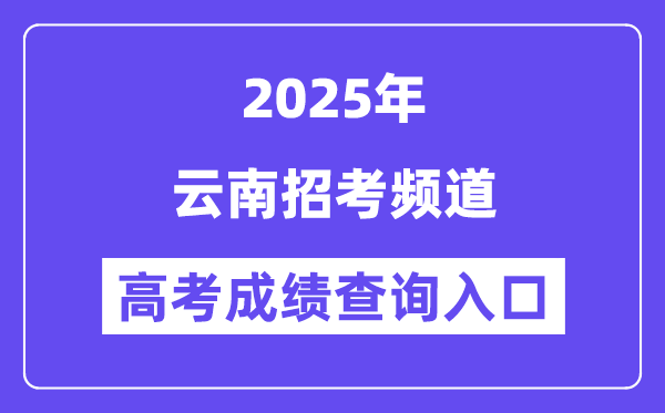 2025云南招考频道高考成绩查询入口（www.ynzs.cn）