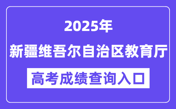 2025新疆维吾尔自治区教育厅高考成绩查询入口（https://jyt.xinjiang.gov.cn）