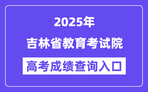 2025吉林省教育考试院高考成绩查询入口（http://www.jleea.com.cn/）