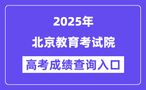 2025北京教育考试院高考成绩查询入口（https://www.bjeea.cn/）
