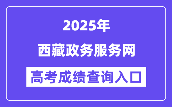 2025西藏政务服务网高考成绩查询入口（https://www.xzzwfw.gov.cn）