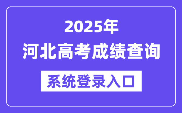 2025河北高考成绩查询系统登录入口(www.hebeea.edu.cn)
