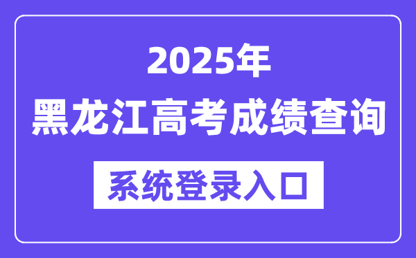 2025黑龙江高考成绩查询系统登录入口(https://www.lzk.hl.cn)