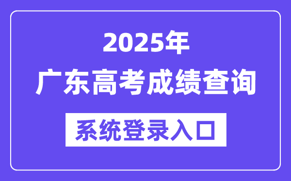 2025广东高考成绩查询系统登录入口(https://eea.gd.gov.cn/)