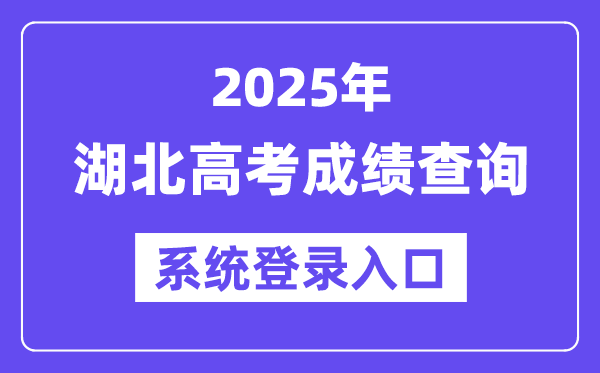 2025湖北高考成绩查询系统登录入口(http://www.hbea.edu.cn)