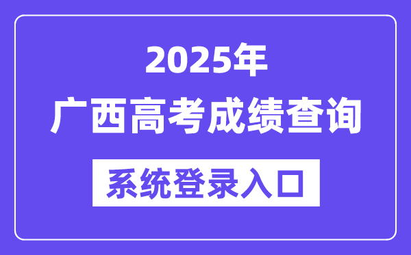 2025广西高考成绩查询系统登录入口(https://www.gxeea.cn)