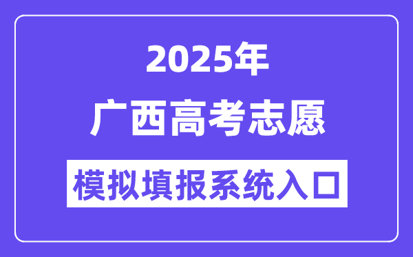 2025年广西高考志愿模拟填报系统入口(https://www.gxeea.cn)