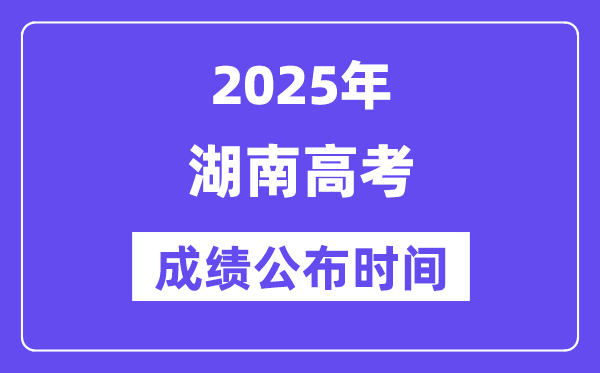 2025年湖南高考成绩公布时间（附查询方式）