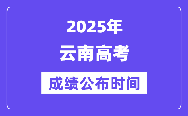 2025年云南高考成绩公布时间（附查询方式）
