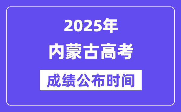 2025年内蒙古高考成绩公布时间（附查询方式）
