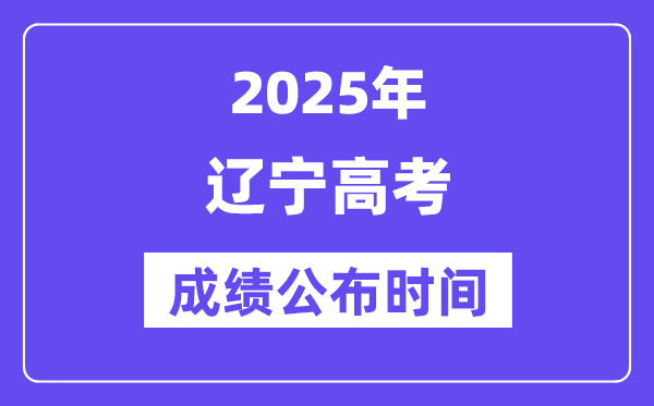 2025年辽宁高考成绩公布时间（附查询方式）