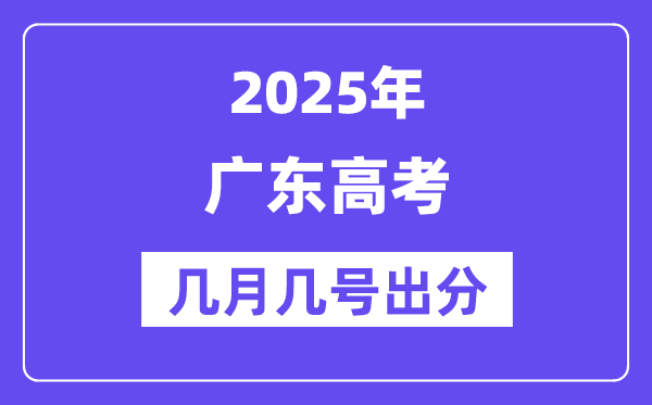 2025广东高考后多久出分,广东高考成绩公布时间是几月几号？