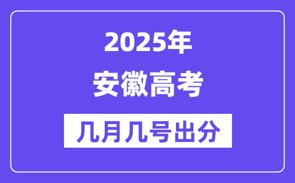 2025安徽高考后多久出分,安徽高考成绩公布时间是几月几号？
