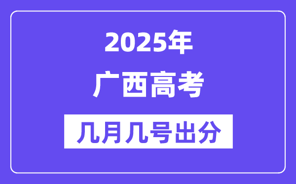 2025广西高考后多久出分,广西高考成绩公布时间是几月几号？