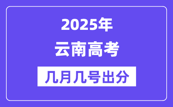 2025云南高考后多久出分,云南高考成绩公布时间是几月几号？