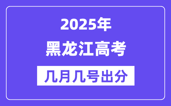 2025黑龙江高考后多久出分,黑龙江高考成绩公布时间是几月几号？