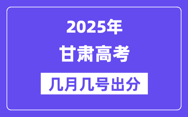 2025甘肃高考后多久出分,甘肃高考成绩公布时间是几月几号？