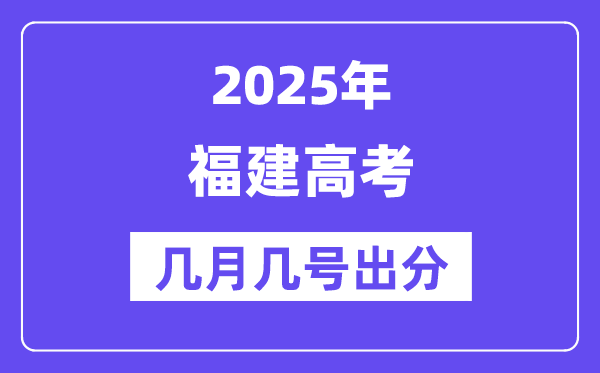 2025福建高考后多久出分,福建高考成绩公布时间是几月几号？