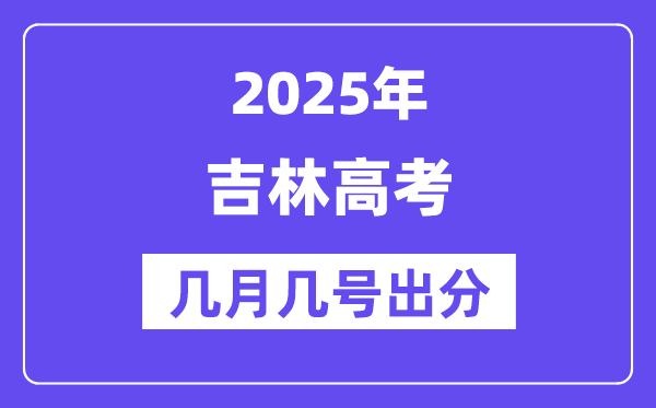 2025吉林高考后多久出分,吉林高考成绩公布时间是几月几号？