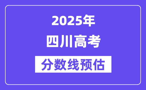 2025年四川高考分数线预估（含一本、二本、专科线预测）