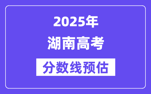 2025年湖南高考分数线预估（含一本、二本、专科线预测）