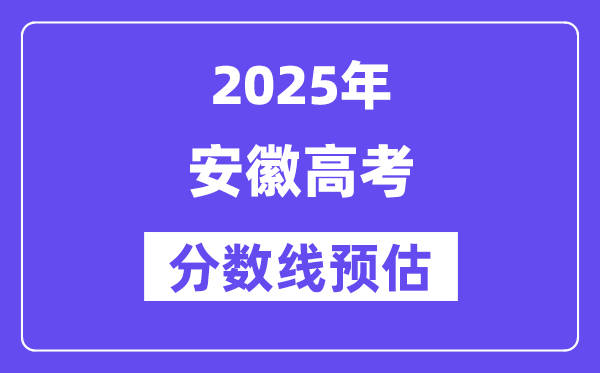 2025年安徽高考分数线预估（含一本、二本、专科线预测）
