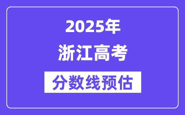 2025年浙江高考分数线预估（含一本、二本、专科线预测）