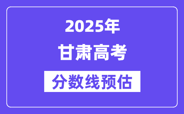 2025年甘肃高考分数线预估（含一本、二本、专科线预测）