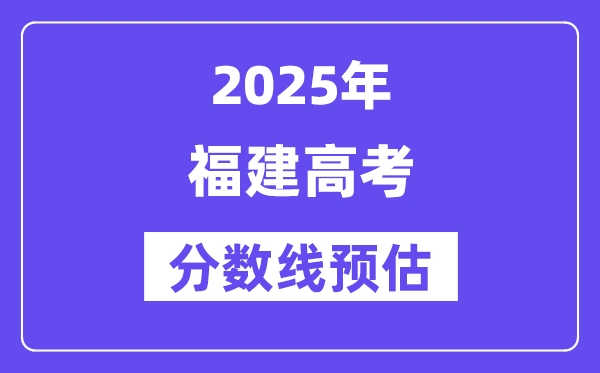 2025年福建高考分数线预估（含一本、二本、专科线预测）