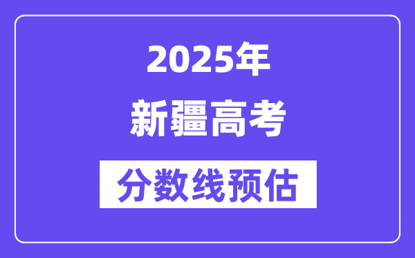 2025年新疆高考分数线预估（含一本、二本、专科线预测）