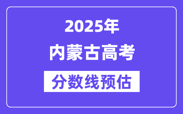 2025年内蒙古高考分数线预估（含一本、二本、专科线预测）