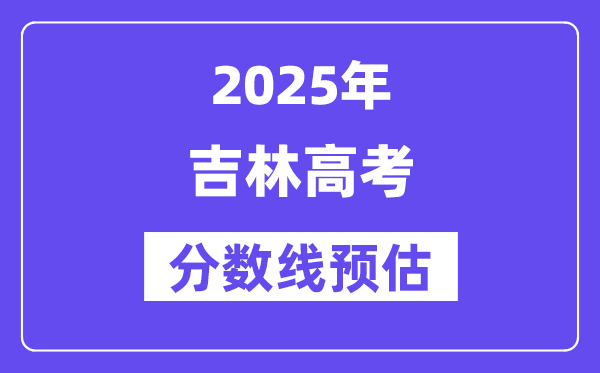 2025年吉林高考分数线预估（含一本、二本、专科线预测）