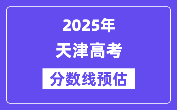 2025年天津高考分数线预估（含一本、二本、专科线预测）