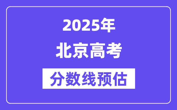 2025年北京高考分数线预估（含一本、二本、专科线预测）