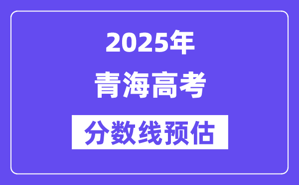 2025年青海高考分数线预估（含一本、二本、专科线预测）
