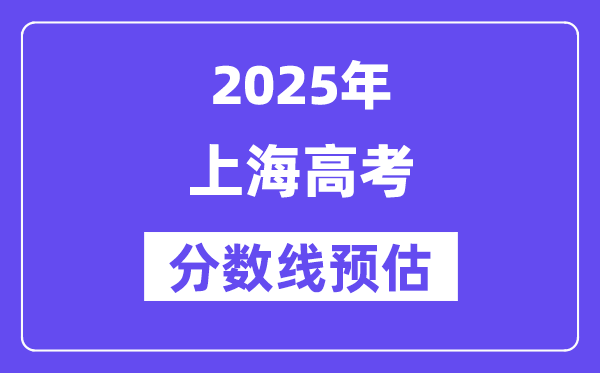 2025年上海高考分数线预估（含一本、二本、专科线预测）