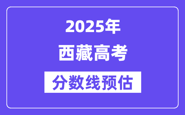 2025年西藏高考分数线预估（含一本、二本、专科线预测）