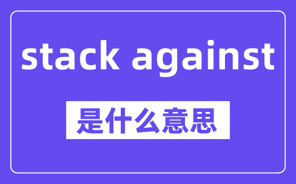 stack against是什么意思,stack against怎么读,中文翻译是什么
