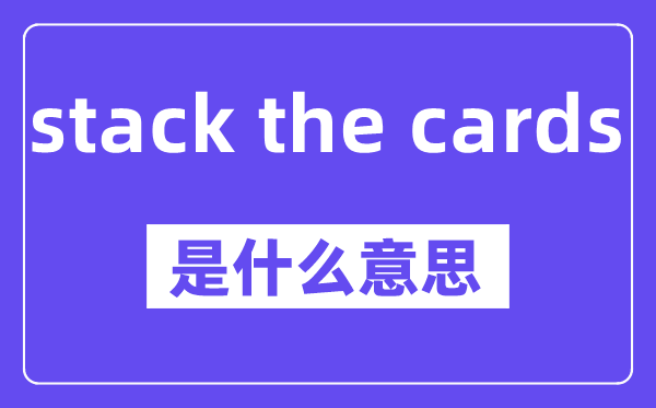 stack the cards是什么意思,stack the cards怎么读,中文翻译是什么