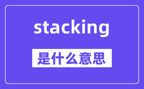 stacking是什么意思,stacking怎么读,中文翻译是什么