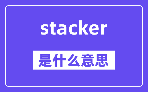 stacker是什么意思,stacker怎么读,中文翻译是什么