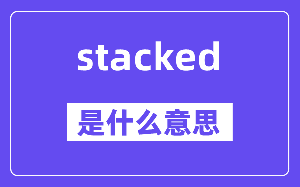 stacked是什么意思,stacked怎么读,中文翻译是什么