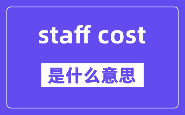 staff cost是什么意思,staff cost怎么读,中文翻译是什么