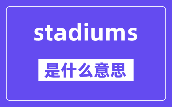 stadiums是什么意思,stadiums怎么读,中文翻译是什么