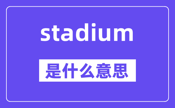 stadium是什么意思,stadium怎么读,中文翻译是什么